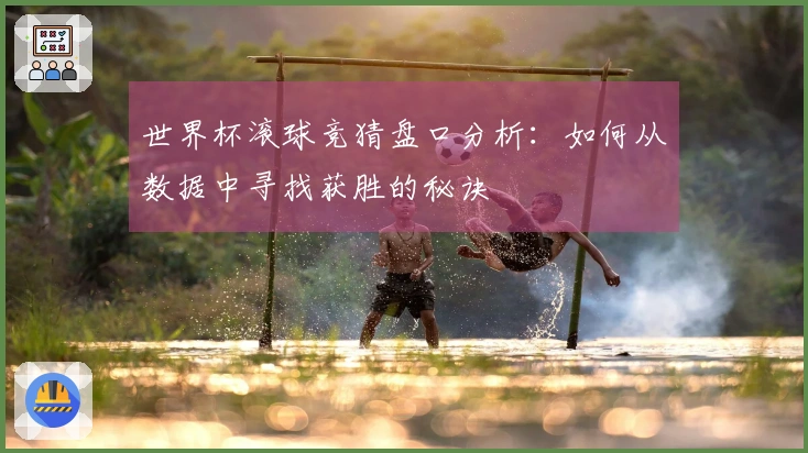 世界杯滚球竞猜盘口分析：如何从数据中寻找获胜的秘诀