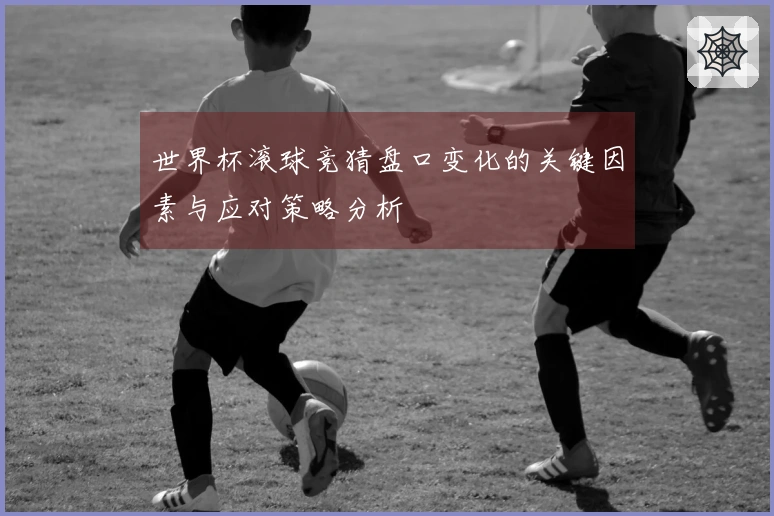 世界杯滚球竞猜盘口变化的关键因素与应对策略分析
