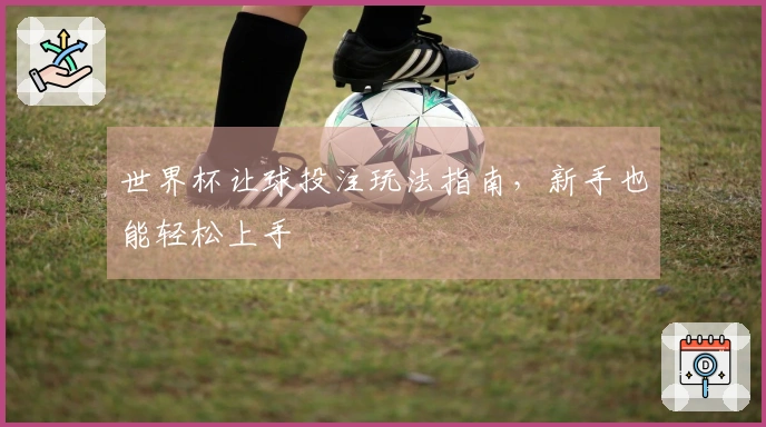 世界杯让球投注玩法指南，新手也能轻松上手