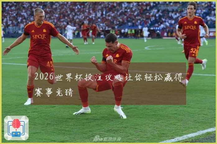 2026世界杯投注攻略让你轻松赢得赛事竞猜