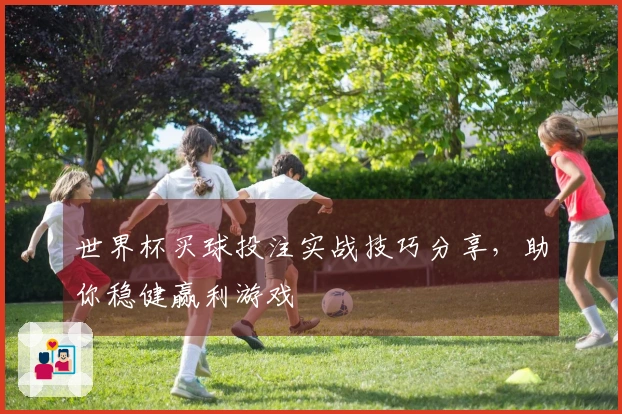 世界杯买球投注实战技巧分享，助你稳健赢利游戏