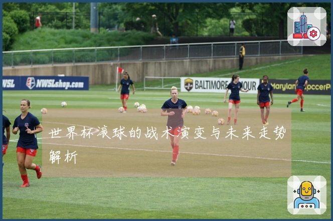 世界杯滚球的战术演变与未来走势解析