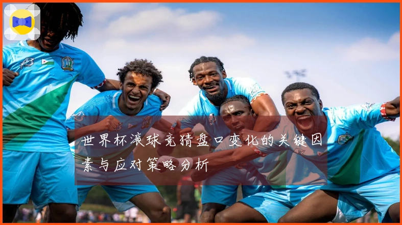 世界杯滚球竞猜盘口变化的关键因素与应对策略分析